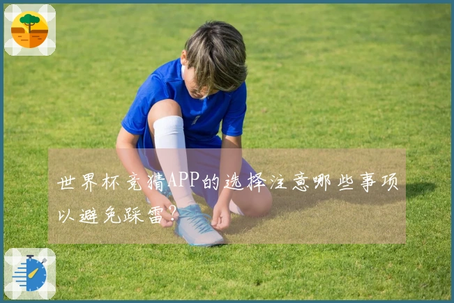 世界杯竞猜APP的选择注意哪些事项以避免踩雷？