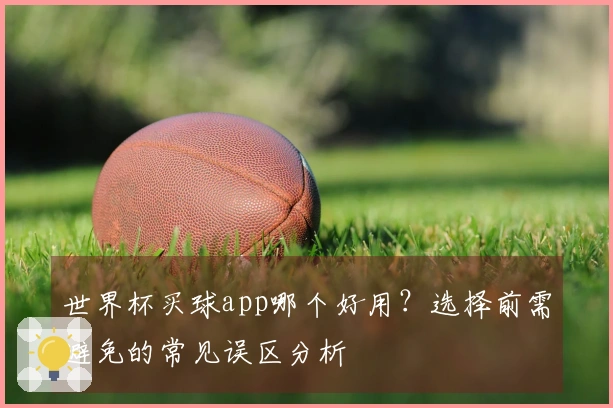 世界杯买球app哪个好用？选择前需避免的常见误区分析