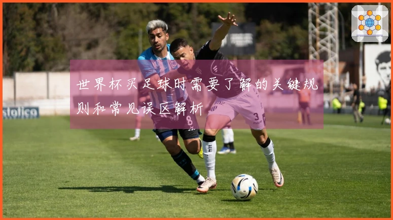 世界杯买足球时需要了解的关键规则和常见误区解析