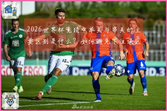 2026世界杯竞猜中单关与串关的主要区别是什么？如何避免下注误区？