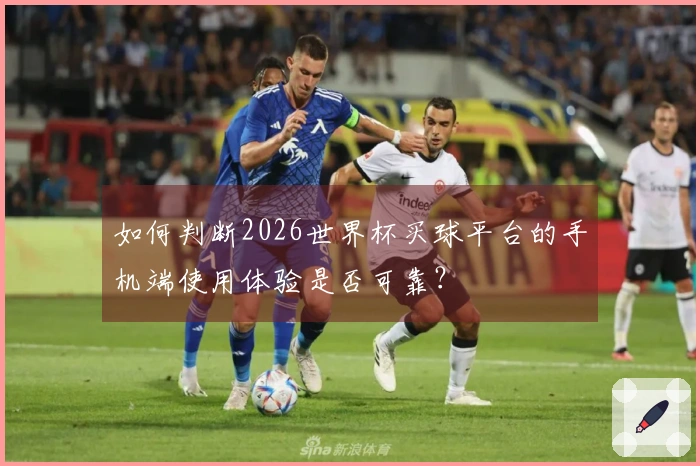 如何判断2026世界杯买球平台的手机端使用体验是否可靠？