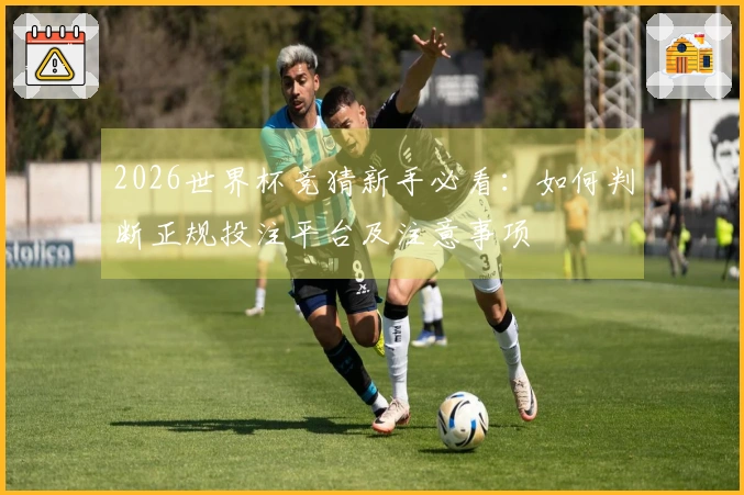 2026世界杯竞猜新手必看：如何判断正规投注平台及注意事项