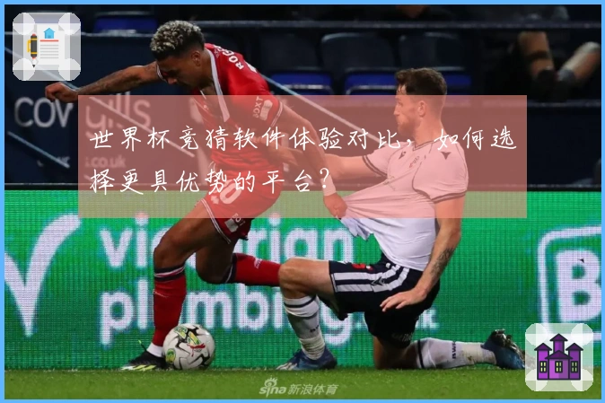 世界杯竞猜软件体验对比，如何选择更具优势的平台？