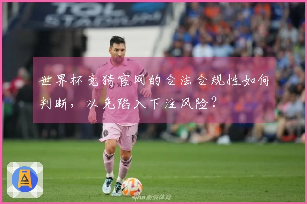 世界杯竞猜官网的合法合规性如何判断，以免陷入下注风险？