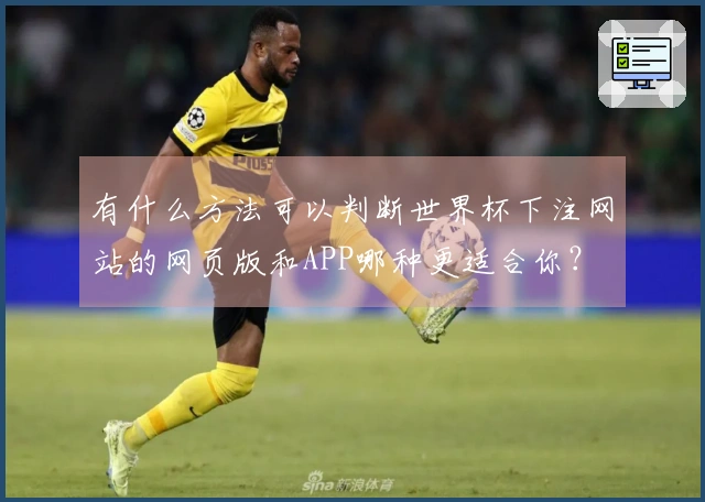 有什么方法可以判断世界杯下注网站的网页版和APP哪种更适合你？
