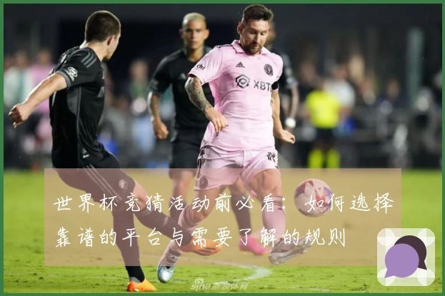 世界杯竞猜活动前必看：如何选择靠谱的平台与需要了解的规则