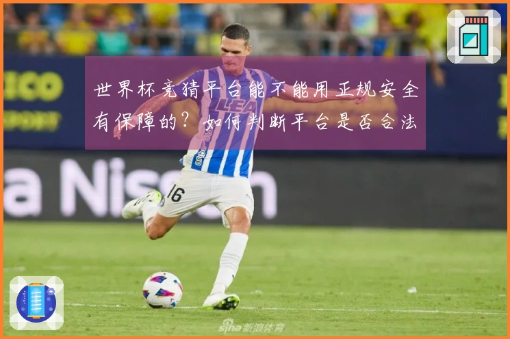 世界杯竞猜平台能不能用正规安全有保障的？如何判断平台是否合法可靠