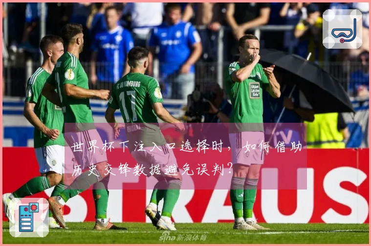 世界杯下注入口选择时，如何借助历史交锋数据避免误判？