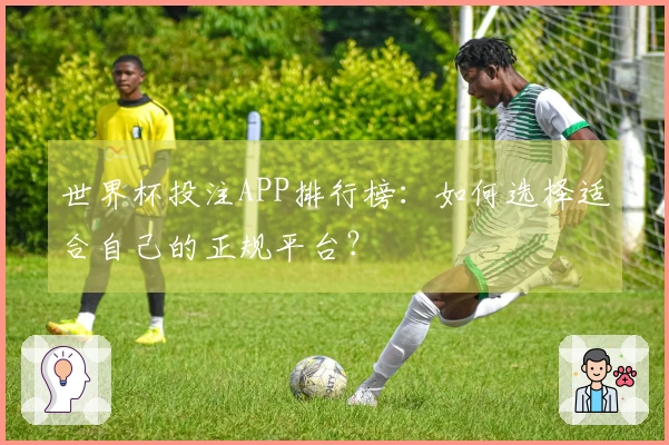 世界杯投注APP排行榜:如何选择适合自己的正规平台?
