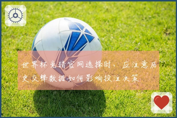 世界杯竞猜官网选择时，应注意历史交锋数据如何影响投注决策