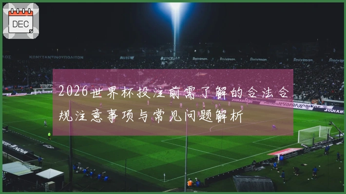 2026世界杯投注前需了解的合法合规注意事项与常见问题解析