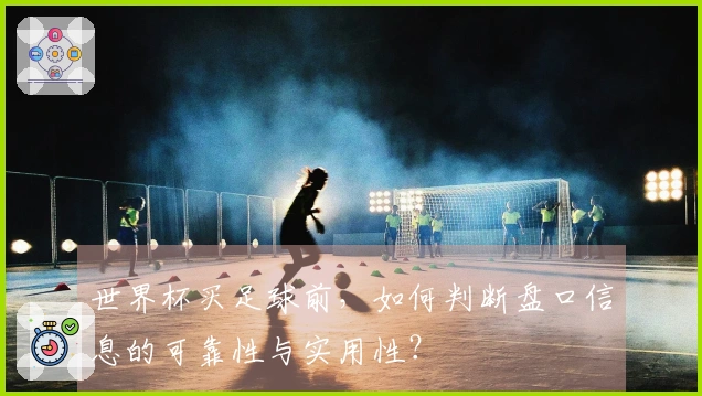 世界杯买足球前，如何判断盘口信息的可靠性与实用性？