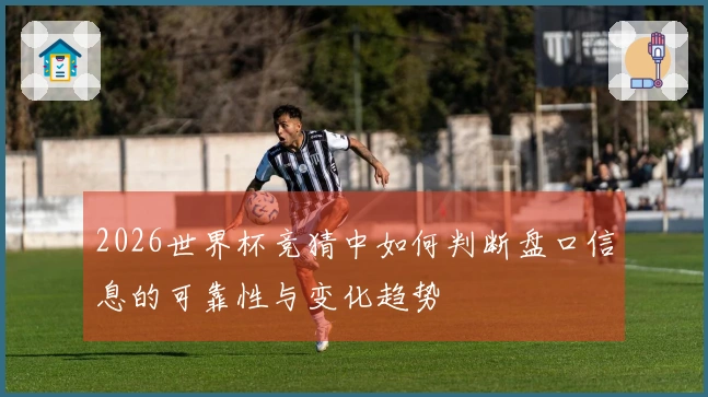 2026世界杯竞猜中如何判断盘口信息的可靠性与变化趋势