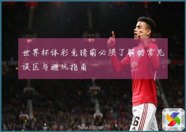世界杯体彩竞猜前必须了解的常见误区与避坑指南