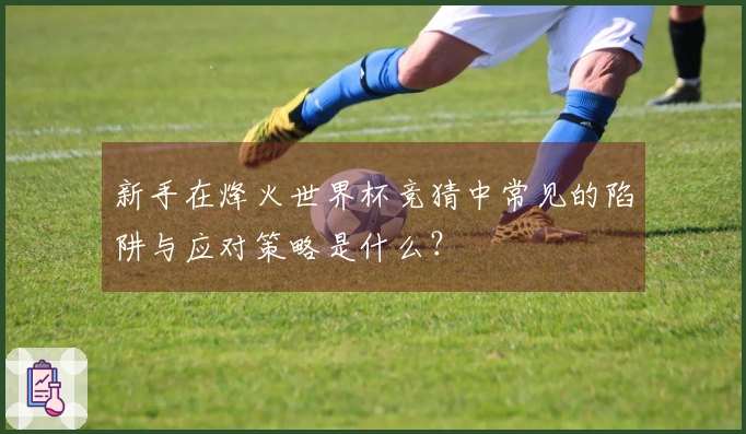 新手在烽火世界杯竞猜中常见的陷阱与应对策略是什么？