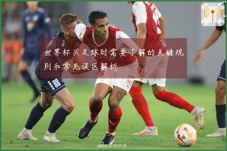 世界杯买足球时需要了解的关键规则和常见误区解析
