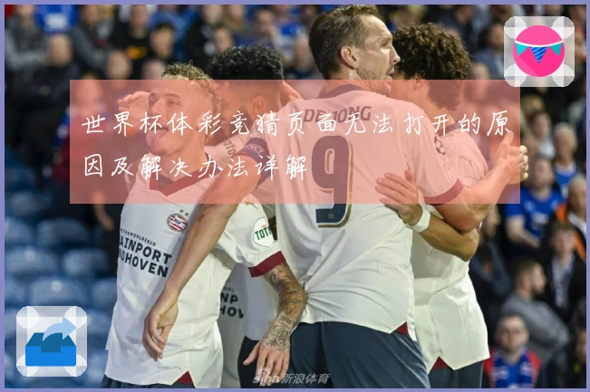 世界杯体彩竞猜页面无法打开的原因及解决办法详解