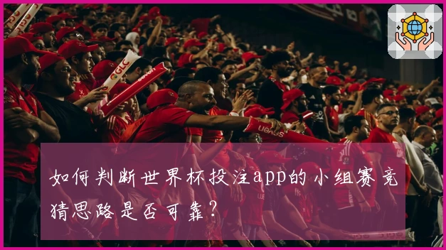 如何判断世界杯投注app的小组赛竞猜思路是否可靠？