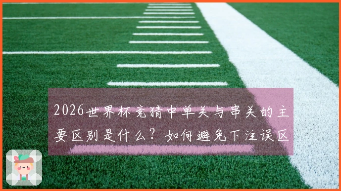 2026世界杯竞猜中单关与串关的主要区别是什么？如何避免下注误区？