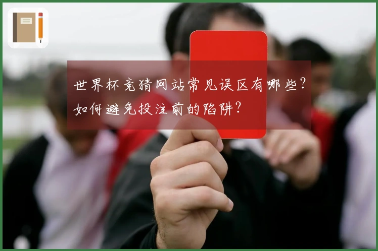 世界杯竞猜网站常见误区有哪些？如何避免投注前的陷阱？