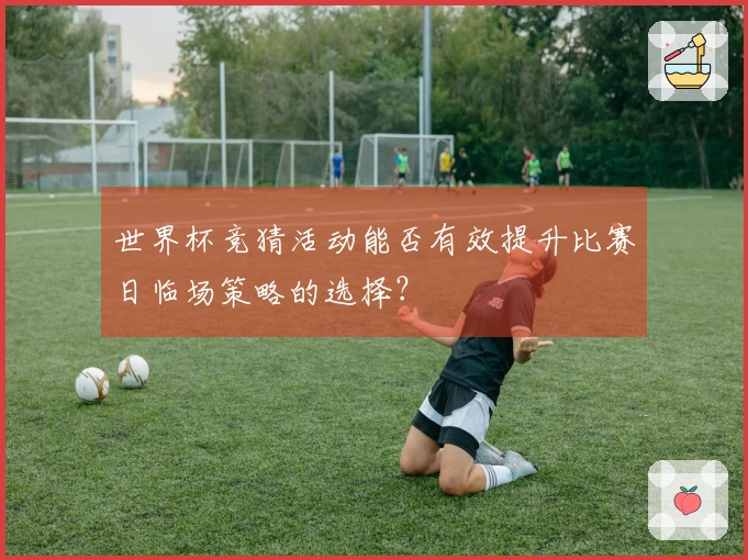 世界杯竞猜活动能否有效提升比赛日临场策略的选择？