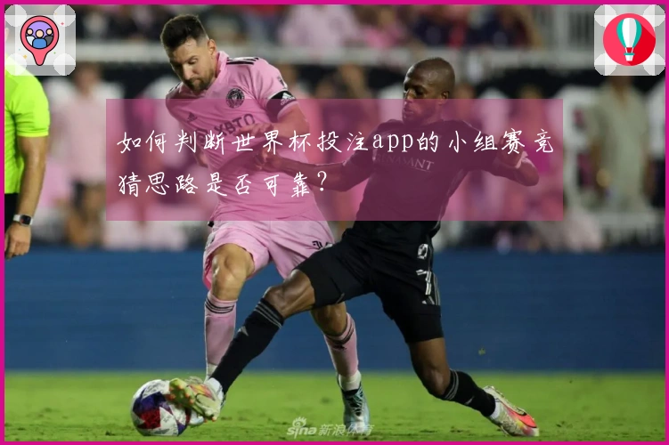 如何判断世界杯投注app的小组赛竞猜思路是否可靠？